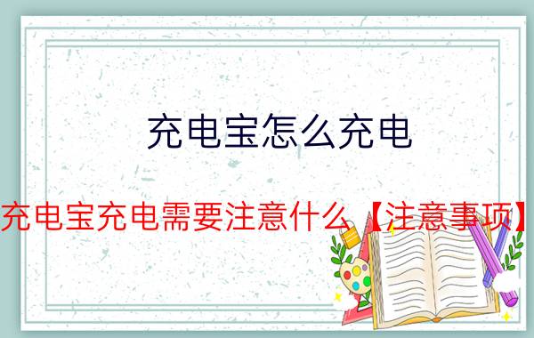 充电宝怎么充电 充电宝充电需要注意什么【注意事项】